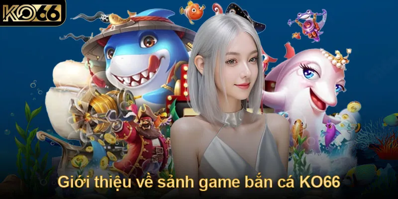 Giới thiệu về sảnh game bắn cá KO66